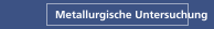 Metallurgische Untersuchung